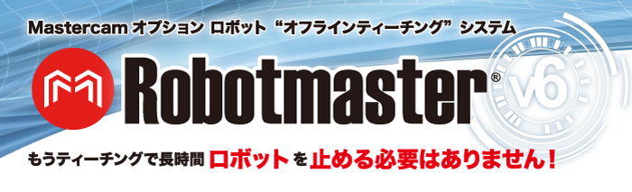 Mastercamオプション　オフラインティーチングの常識を覆すRobotmaster（ロボットマスター）